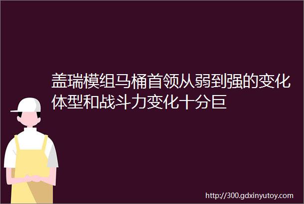 盖瑞模组马桶首领从弱到强的变化体型和战斗力变化十分巨