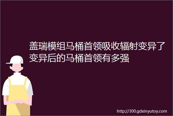 盖瑞模组马桶首领吸收辐射变异了变异后的马桶首领有多强