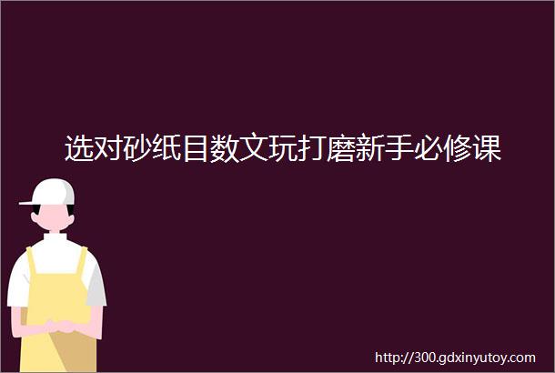 选对砂纸目数文玩打磨新手必修课