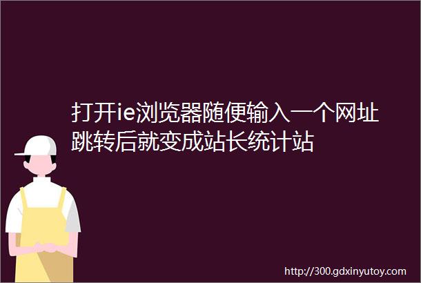 打开ie浏览器随便输入一个网址跳转后就变成站长统计站