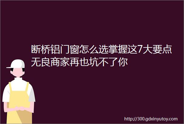 断桥铝门窗怎么选掌握这7大要点无良商家再也坑不了你