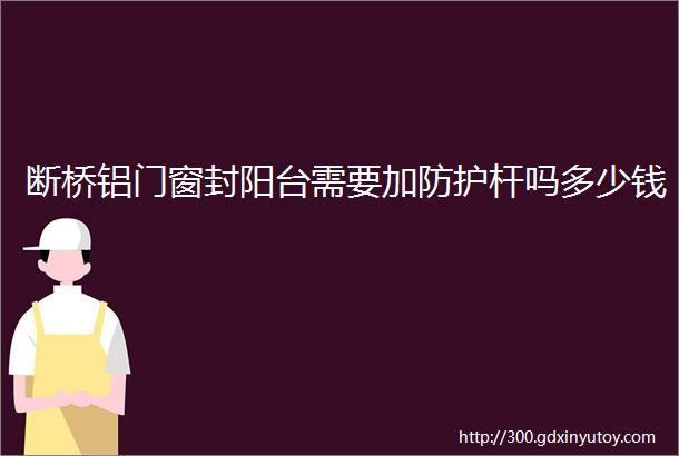 断桥铝门窗封阳台需要加防护杆吗多少钱