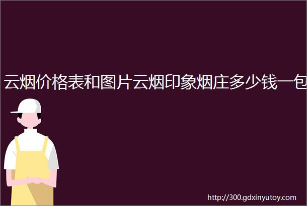 云烟价格表和图片云烟印象烟庄多少钱一包