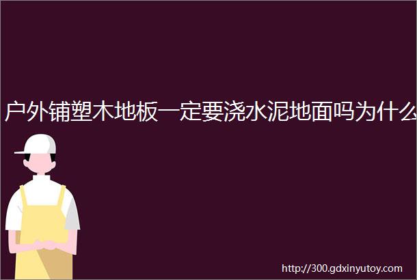 户外铺塑木地板一定要浇水泥地面吗为什么