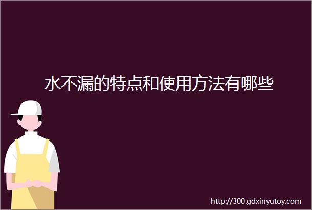 水不漏的特点和使用方法有哪些