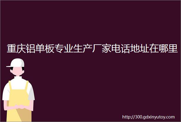 重庆铝单板专业生产厂家电话地址在哪里