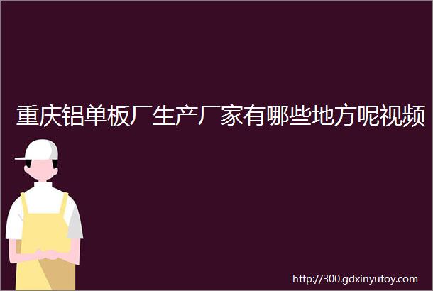 重庆铝单板厂生产厂家有哪些地方呢视频