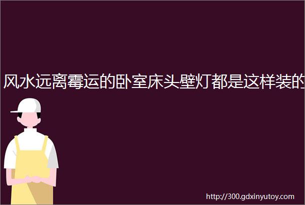 风水远离霉运的卧室床头壁灯都是这样装的