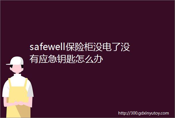 safewell保险柜没电了没有应急钥匙怎么办