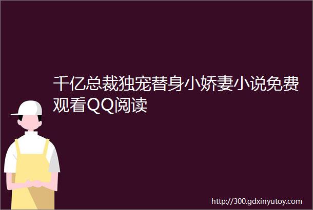 千亿总裁独宠替身小娇妻小说免费观看QQ阅读