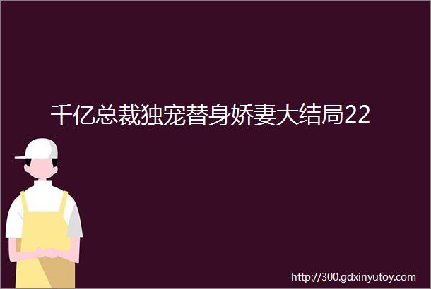 千亿总裁独宠替身娇妻大结局22