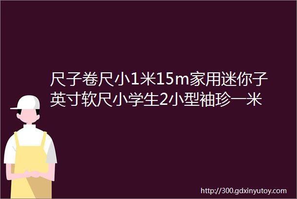 尺子卷尺小1米15m家用迷你子英寸软尺小学生2小型袖珍一米