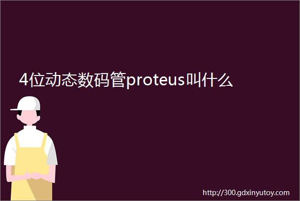 4位动态数码管proteus叫什么