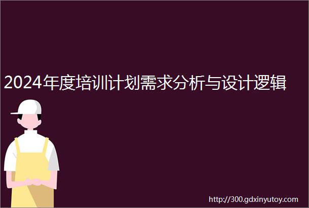 2024年度培训计划需求分析与设计逻辑