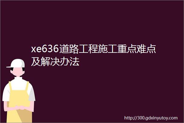 xe636道路工程施工重点难点及解决办法