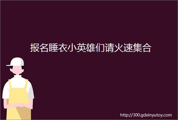 报名睡衣小英雄们请火速集合