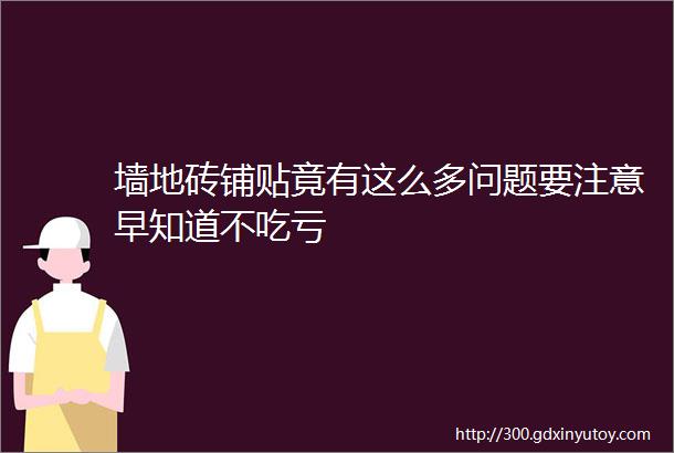 墙地砖铺贴竟有这么多问题要注意早知道不吃亏