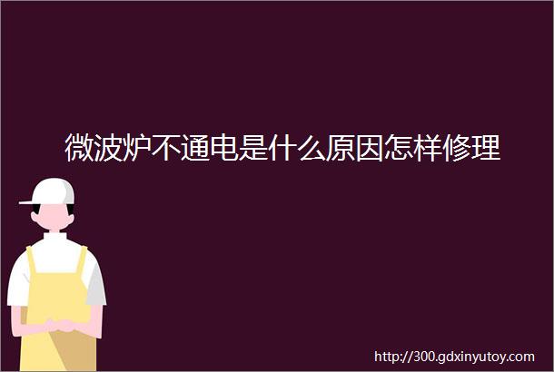 微波炉不通电是什么原因怎样修理