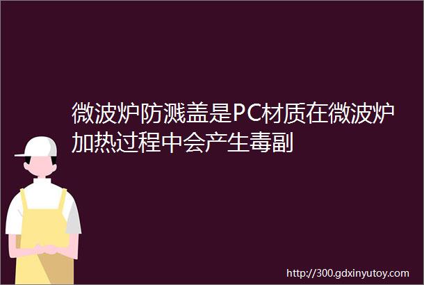 微波炉防溅盖是PC材质在微波炉加热过程中会产生毒副