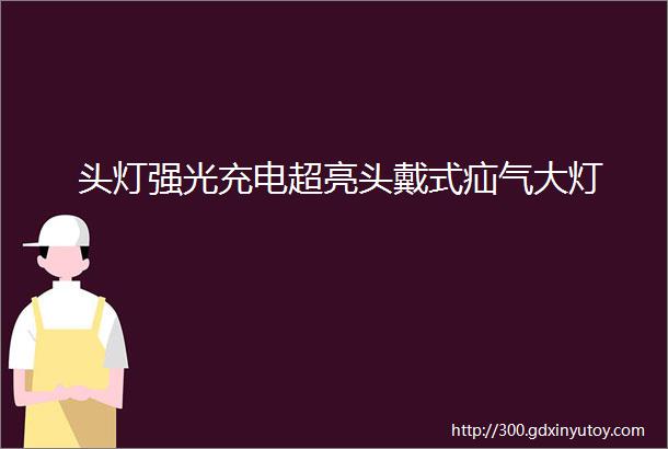 头灯强光充电超亮头戴式疝气大灯