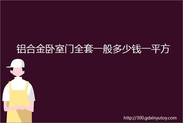 铝合金卧室门全套一般多少钱一平方