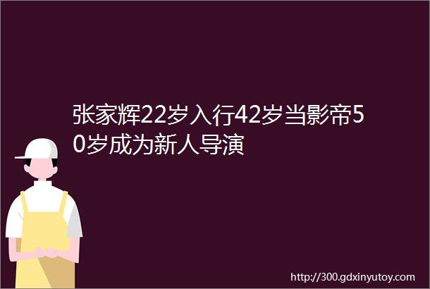 张家辉22岁入行42岁当影帝50岁成为新人导演