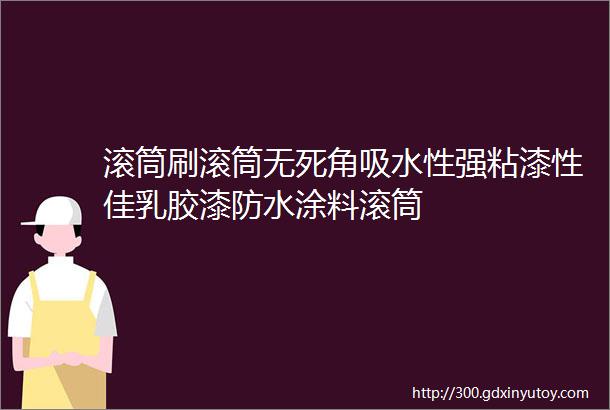 滚筒刷滚筒无死角吸水性强粘漆性佳乳胶漆防水涂料滚筒