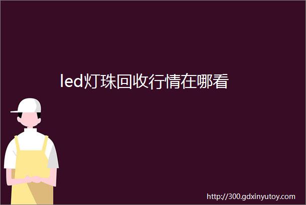 led灯珠回收行情在哪看