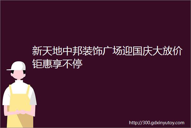 新天地中邦装饰广场迎国庆大放价钜惠享不停