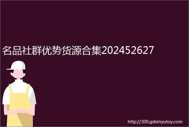 名品社群优势货源合集202452627