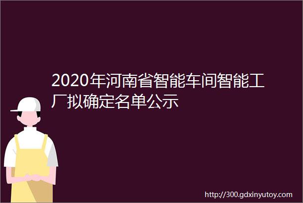 2020年河南省智能车间智能工厂拟确定名单公示