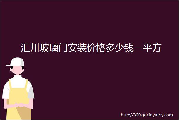 汇川玻璃门安装价格多少钱一平方