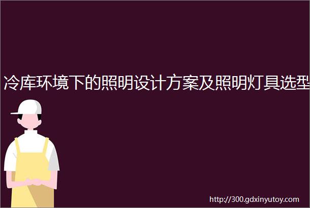 冷库环境下的照明设计方案及照明灯具选型