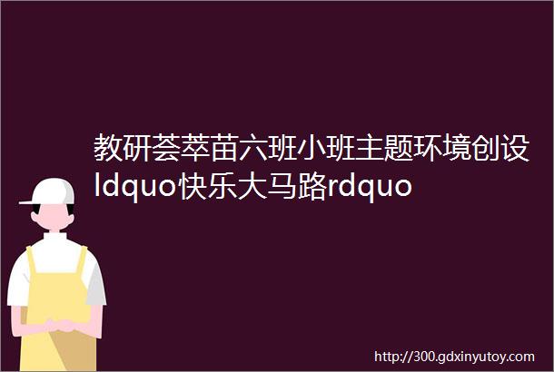 教研荟萃苗六班小班主题环境创设ldquo快乐大马路rdquo