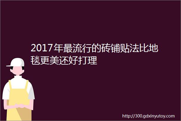 2017年最流行的砖铺贴法比地毯更美还好打理