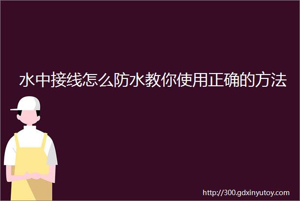 水中接线怎么防水教你使用正确的方法