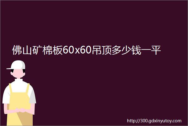 佛山矿棉板60x60吊顶多少钱一平