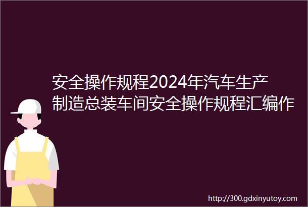 安全操作规程2024年汽车生产制造总装车间安全操作规程汇编作业安全设备设施