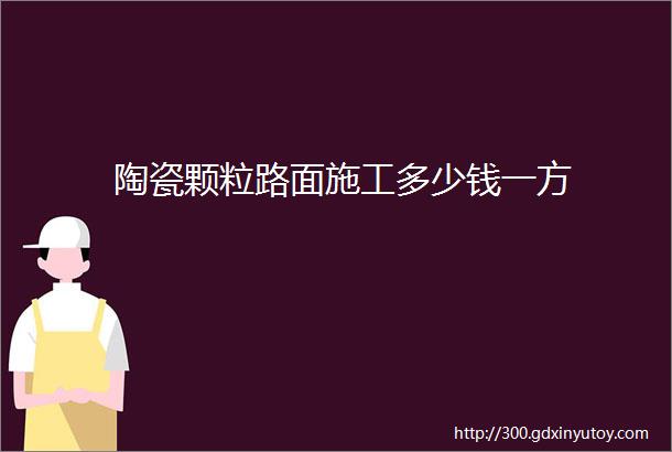 陶瓷颗粒路面施工多少钱一方