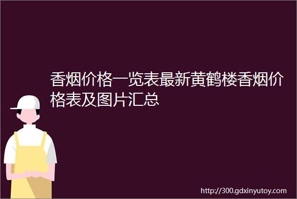 香烟价格一览表最新黄鹤楼香烟价格表及图片汇总