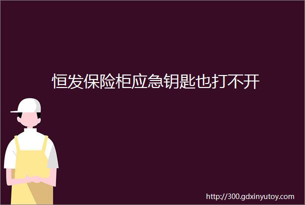 恒发保险柜应急钥匙也打不开