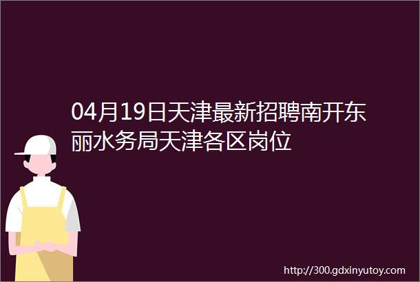 04月19日天津最新招聘南开东丽水务局天津各区岗位