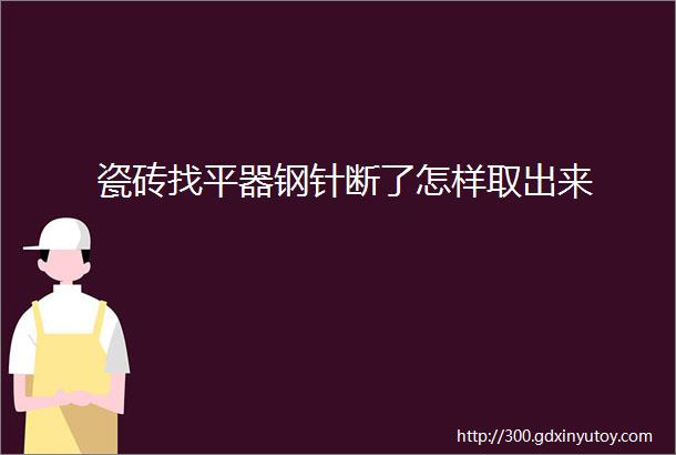 瓷砖找平器钢针断了怎样取出来