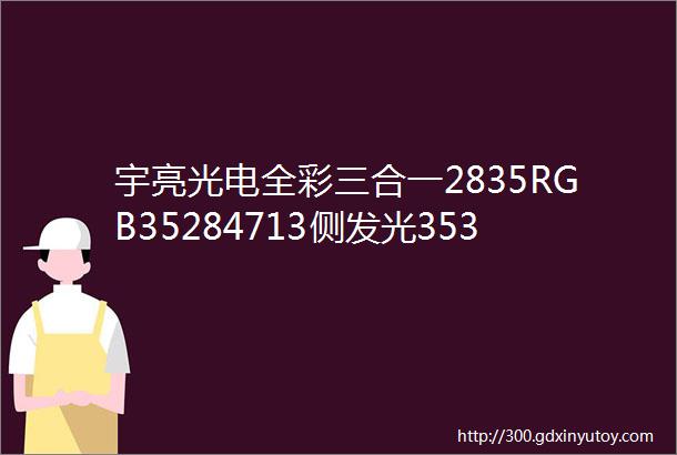 宇亮光电全彩三合一2835RGB35284713侧发光353540405050RGB贴片LED灯珠满足不同市场需求