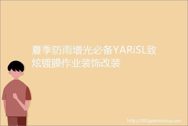 夏季防雨增光必备YARiSL致炫镀膜作业装饰改装