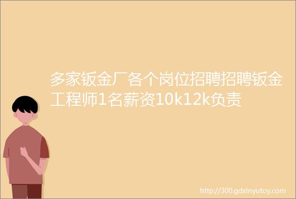 多家钣金厂各个岗位招聘招聘钣金工程师1名薪资10k12k负责机箱机柜产品结构设计