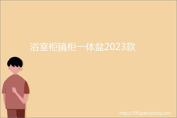 浴室柜镜柜一体盆2023款