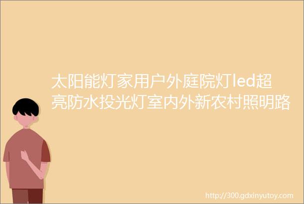 太阳能灯家用户外庭院灯led超亮防水投光灯室内外新农村照明路灯