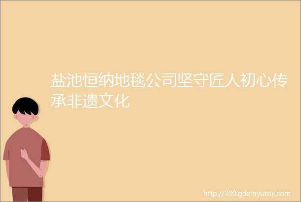 盐池恒纳地毯公司坚守匠人初心传承非遗文化