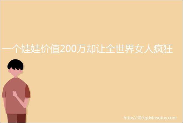 一个娃娃价值200万却让全世界女人疯狂